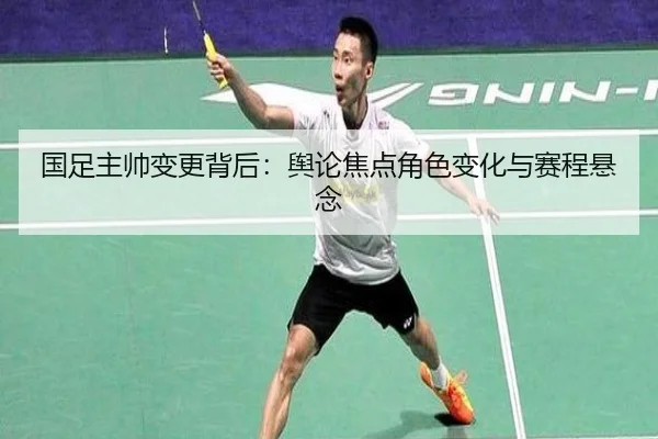 国足主帅变更背后：舆论焦点角色变化与赛程悬念